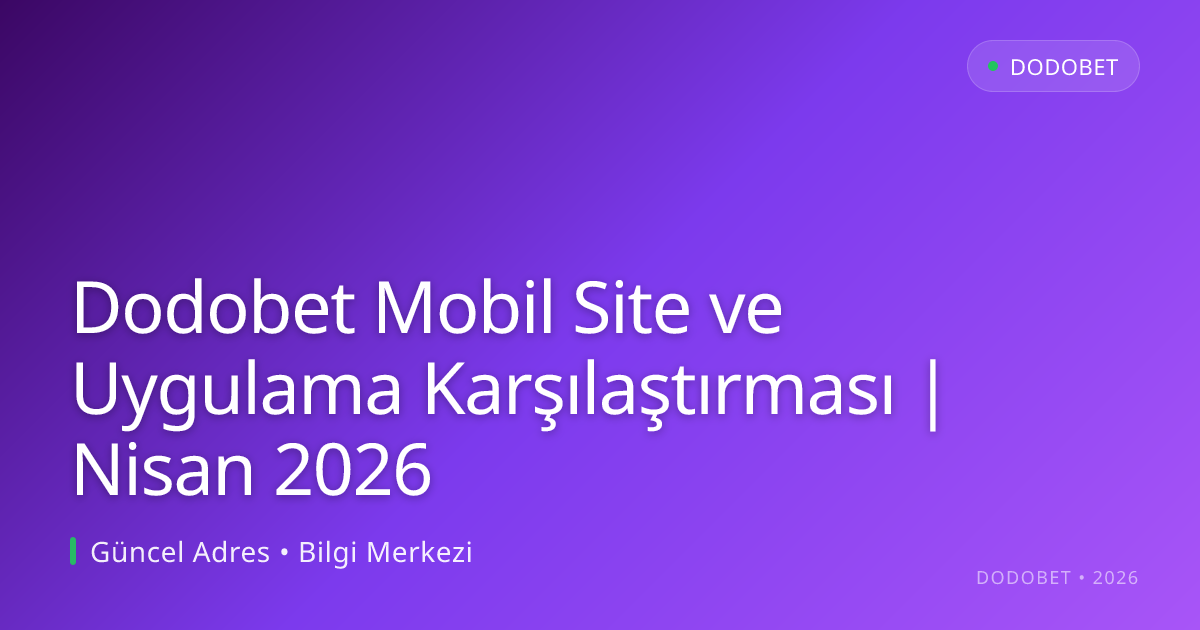 Dodobet Mobil Site ve Uygulama Karşılaştırması | Nisan 2026 - Dodobet rehber görseli