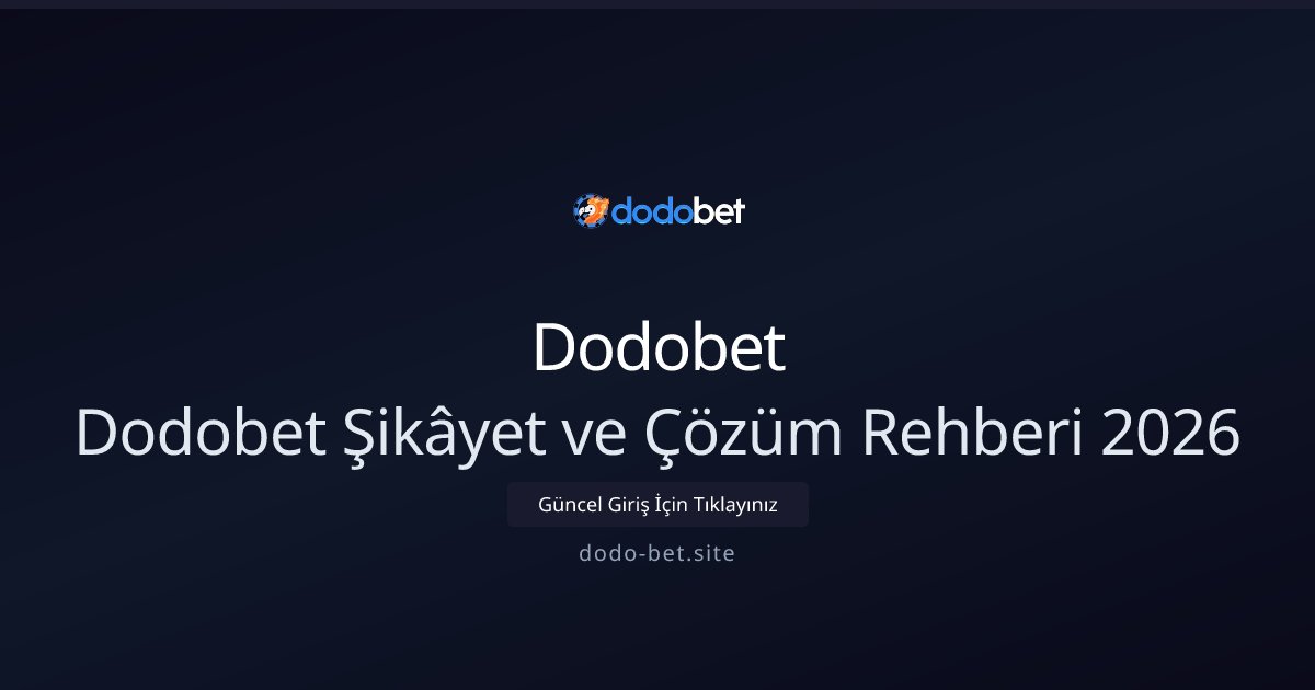 Dodobet Dodobet Şikâyet ve Çözüm Rehberi 2026